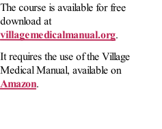 The course is available for free download at villagemedicalmanual.org. 
It requires the use of the Village Medical Manual, available on Amazon. 
